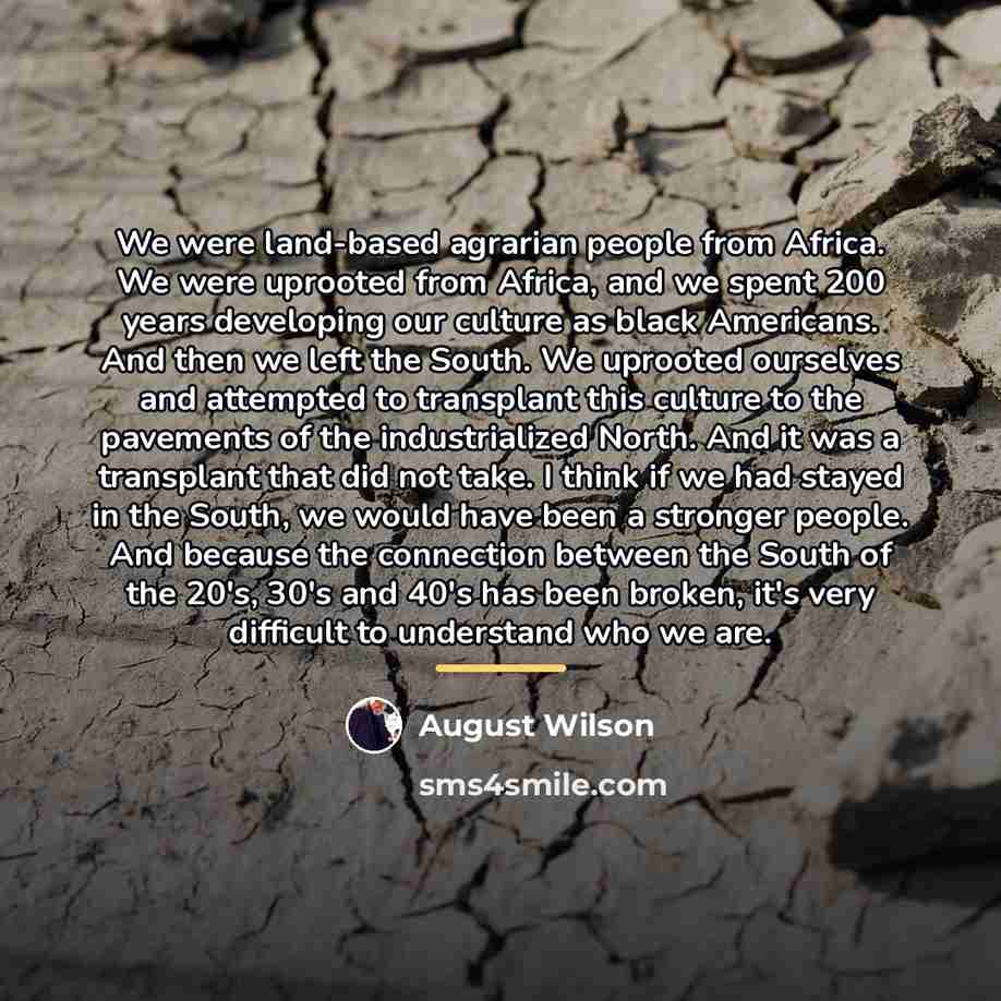 “We were land-based agrarian people from Africa. We were uprooted…” quote by August Wilson