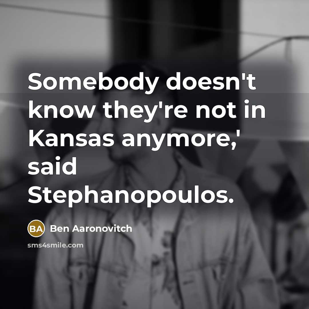“Somebody doesn't know they're not in Kansas anymore,' said Stephanopoulos.…” quote by Ben Aaronovitch