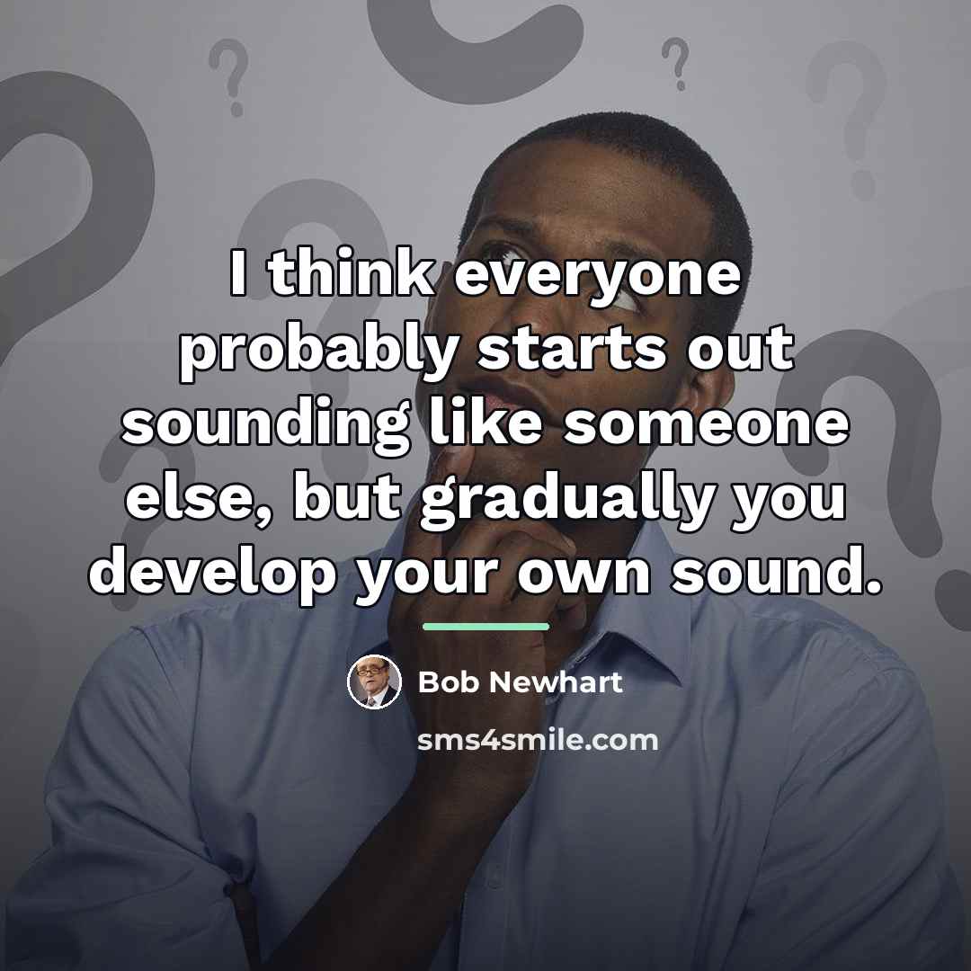 “I think everyone probably starts out sounding like someone else,…” quote by Bob Newhart