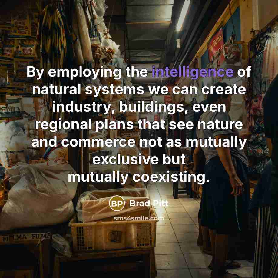 “By employing the intelligence of natural systems we can create…” quote by Brad Pitt