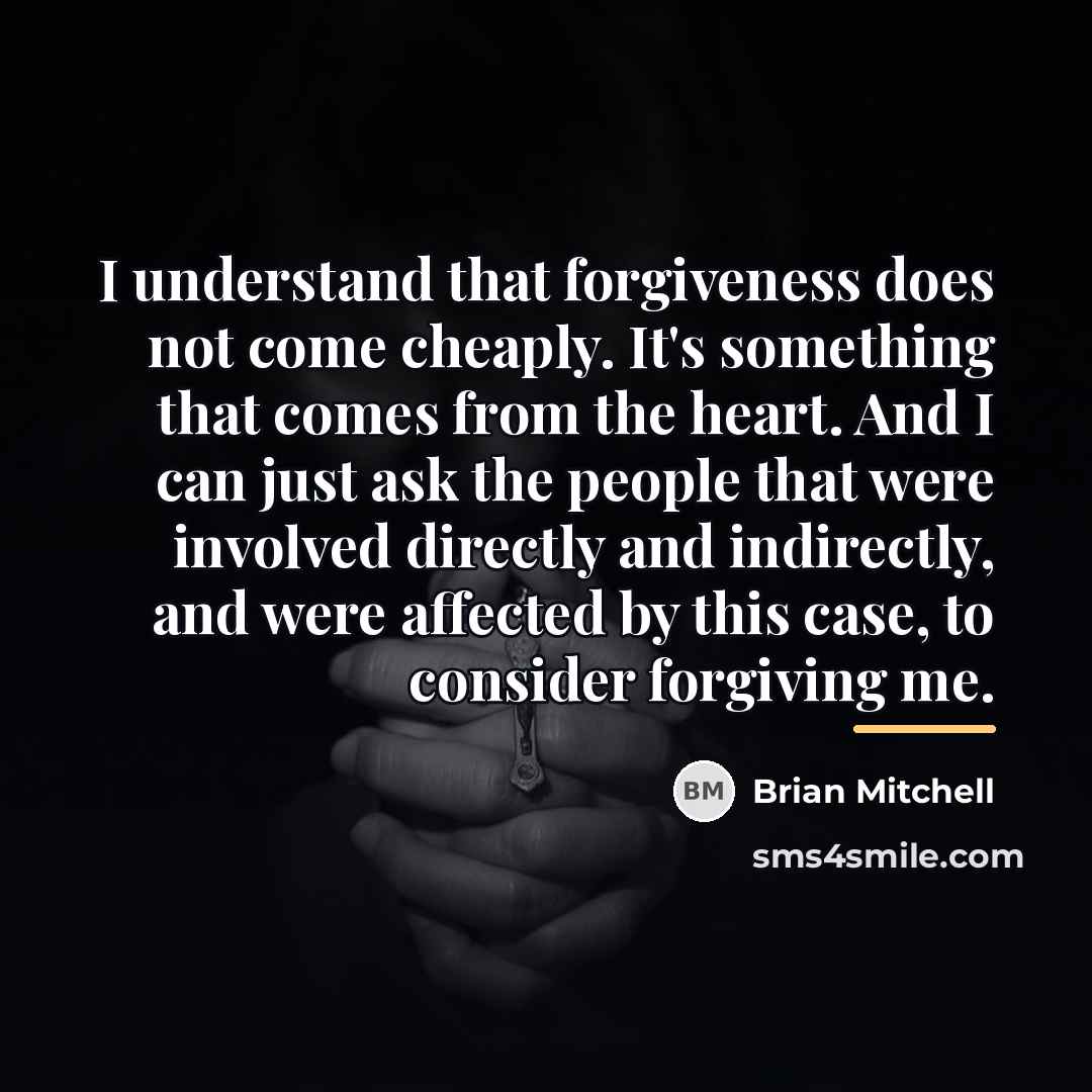 “I understand that forgiveness does not come cheaply. It's something…” quote by Brian Mitchell