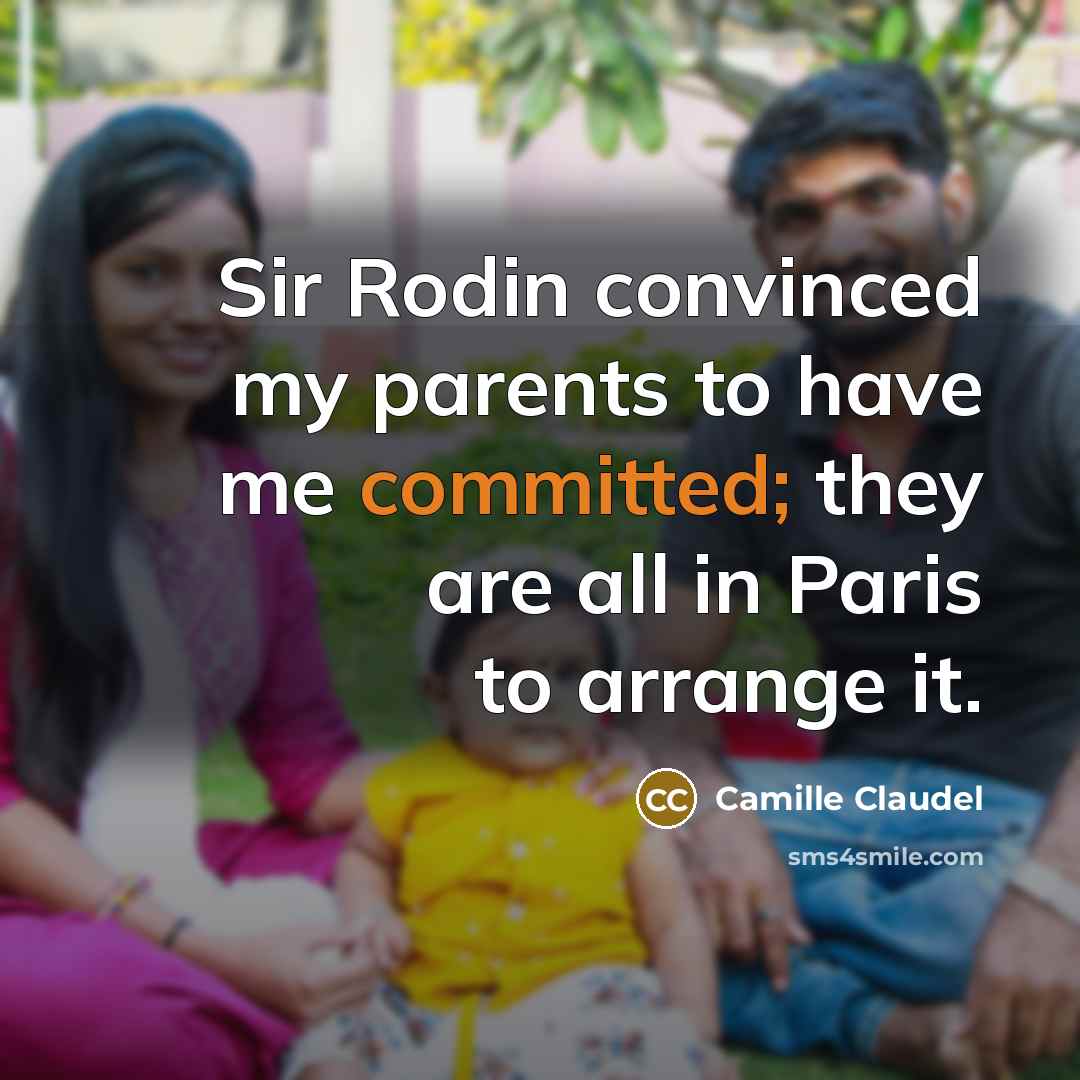 “Sir Rodin convinced my parents to have me committed; they…” quote by Camille Claudel