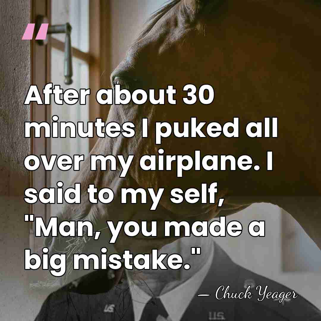 After about 30 minutes I puked all over my airplane. I said&hellip; - Chuck Yeager