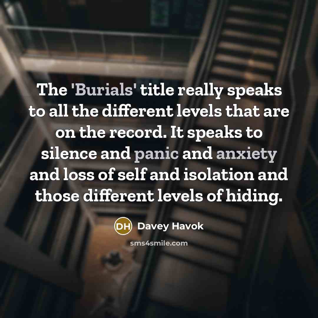 “The 'Burials' title really speaks to all the different levels that are on the record. It speaks to silence and panic and anxiety and loss of self and isolation and those different levels of hiding.” quote by Davey Havok