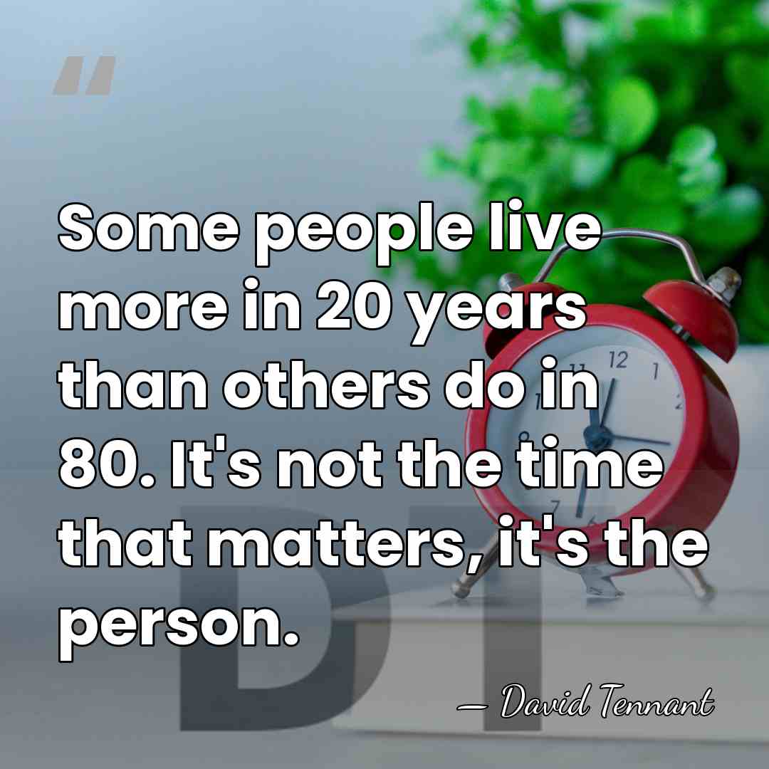 Some people live more in 20 years than others do in 80.&hellip; - David Tennant