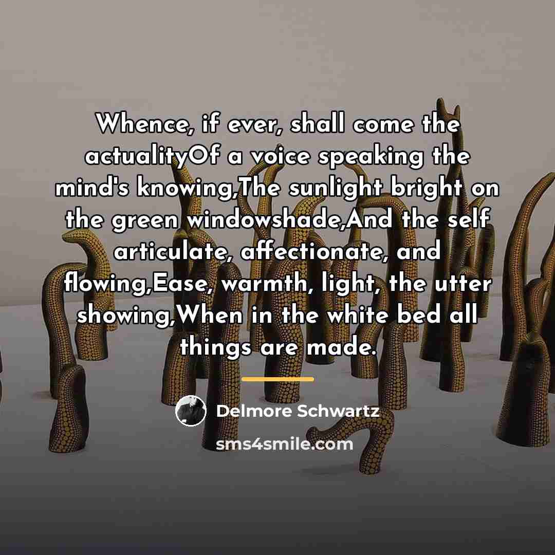 “Whence, if ever, shall come the actualityOf a voice speaking…” quote by Delmore Schwartz