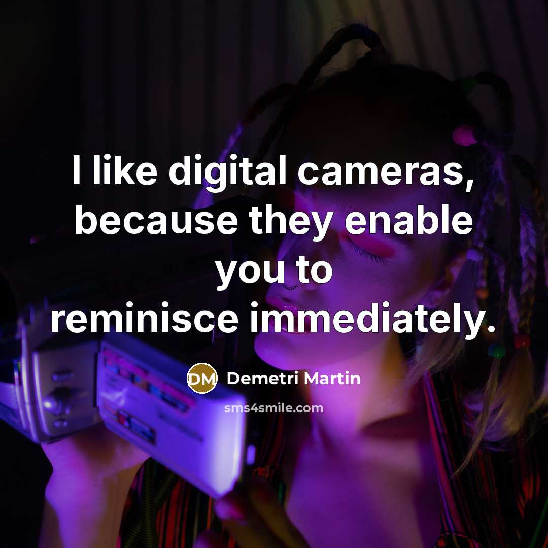 “I like digital cameras, because they enable you to reminisce…” quote by Demetri Martin