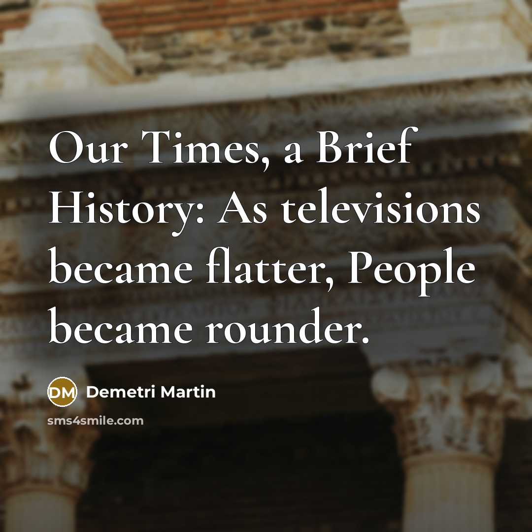 “Our Times, a Brief History: As televisions became flatter, People…” quote by Demetri Martin