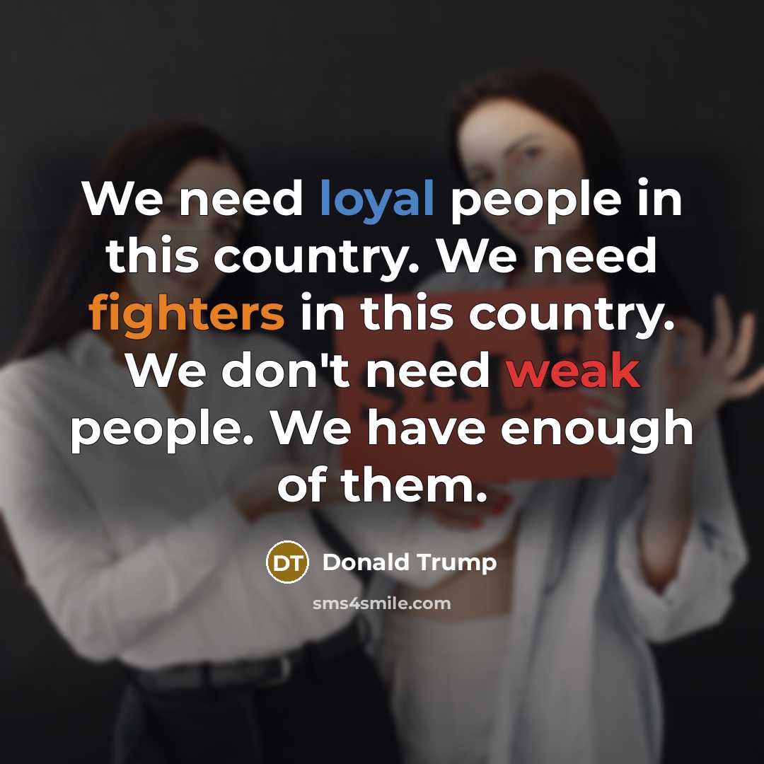 “We need loyal people in this country. We need fighters…” quote by Donald Trump
