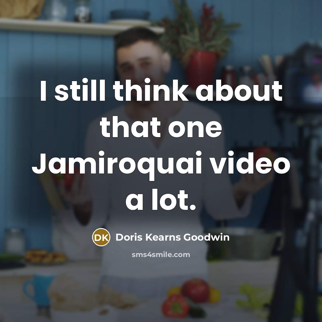 “I still think about that one Jamiroquai video a lot.…” quote by Doris Kearns Goodwin