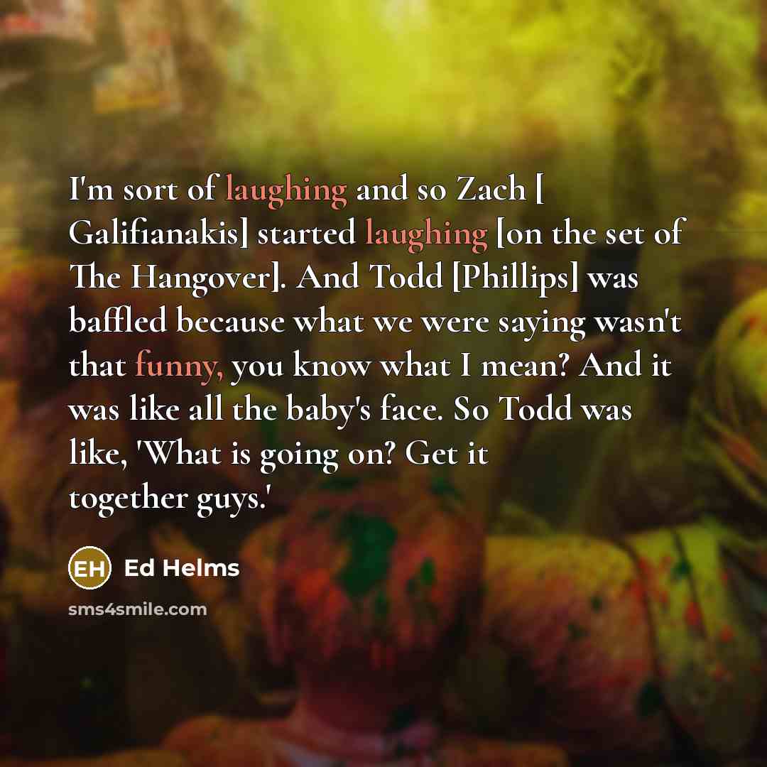 “I'm sort of laughing and so Zach [ Galifianakis] started…” quote by Ed Helms