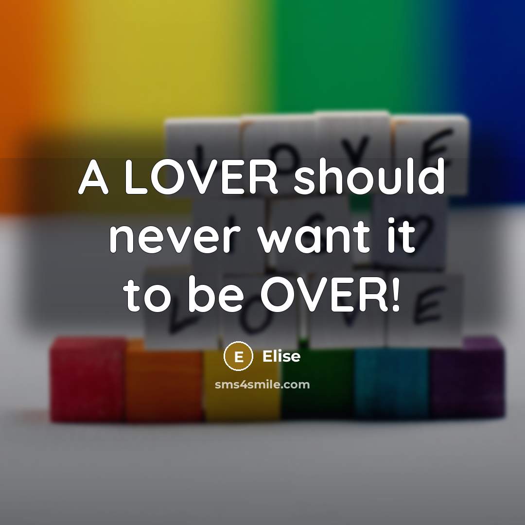 “A LOVER should never want it to be OVER!…” quote by Elise