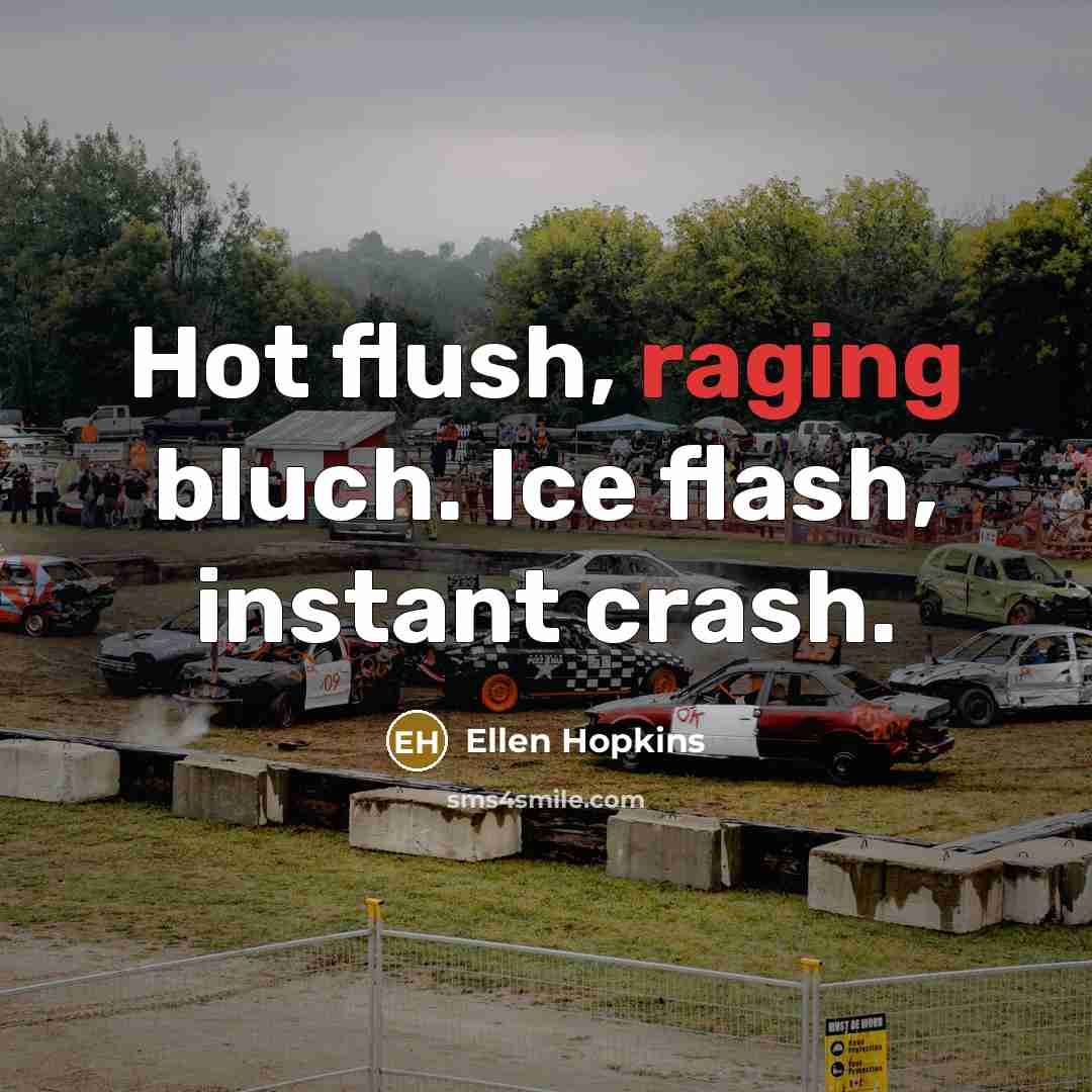 “Hot flush, raging bluch. Ice flash, instant crash.…” quote by Ellen Hopkins