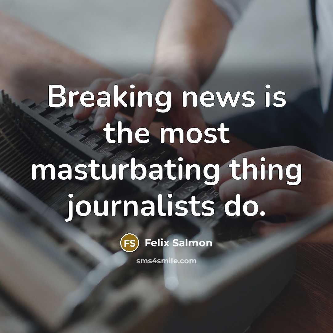 “Breaking news is the most masturbating thing journalists do.…” quote by Felix Salmon