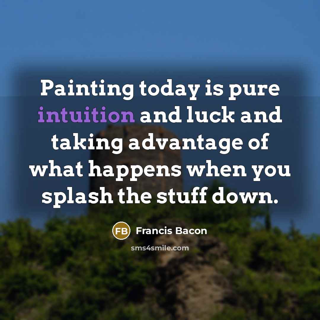 “Painting today is pure intuition and luck and taking advantage…” quote by Francis Bacon