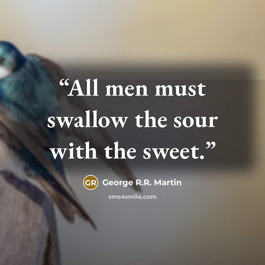 “All men must swallow the sour with the sweet.” quote by George R.R. Martin