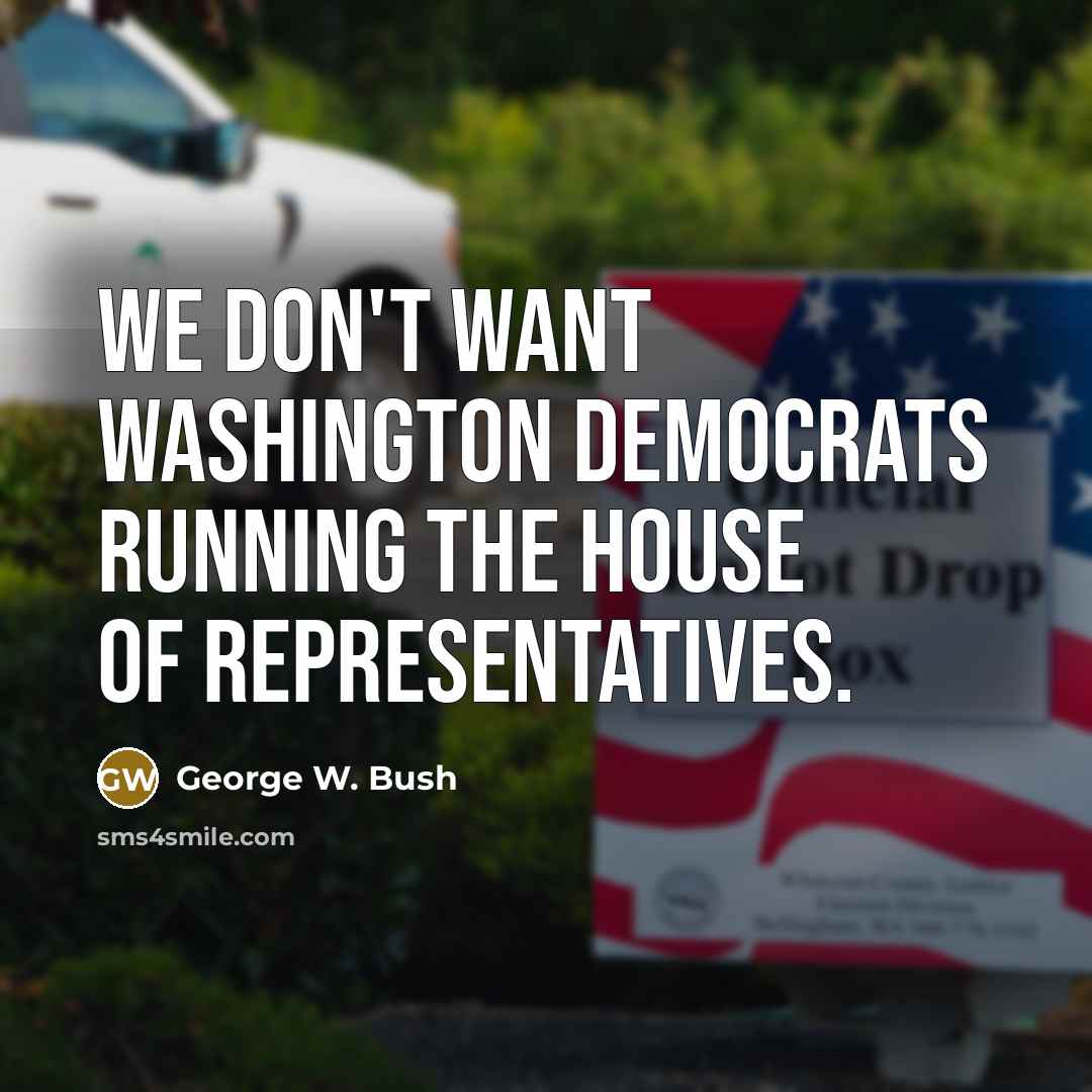 “We don't want Washington Democrats running the House of Representatives.…” quote by George W. Bush