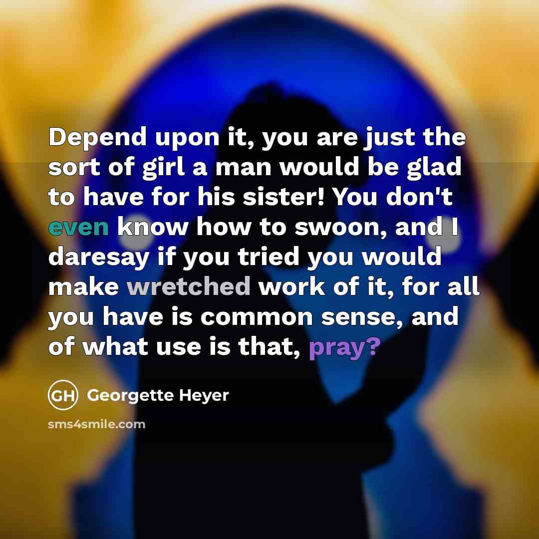 “Depend upon it, you are just the sort of girl…” quote by Georgette Heyer