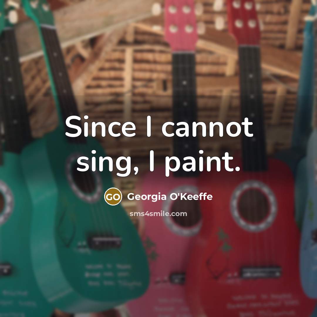 “Since I cannot sing, I paint.…” quote by Georgia O'Keeffe