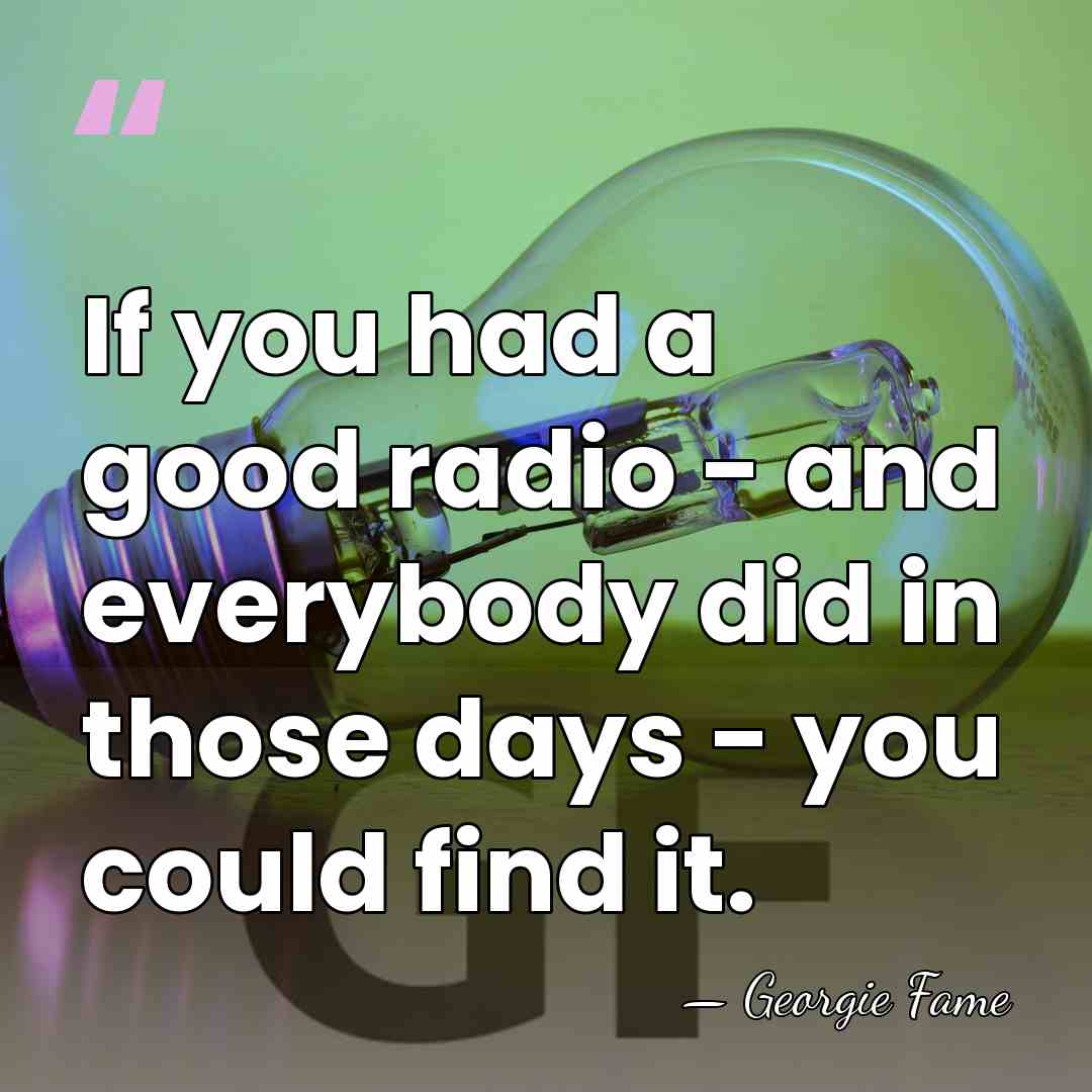 If you had a good radio - and everybody did in those&hellip; - Georgie Fame