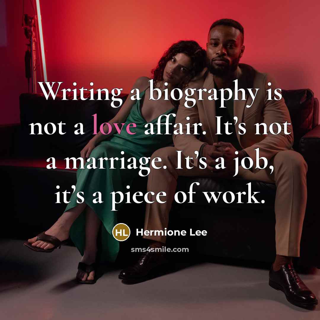 “Writing a biography is not a love affair. It’s not…” quote by Hermione Lee