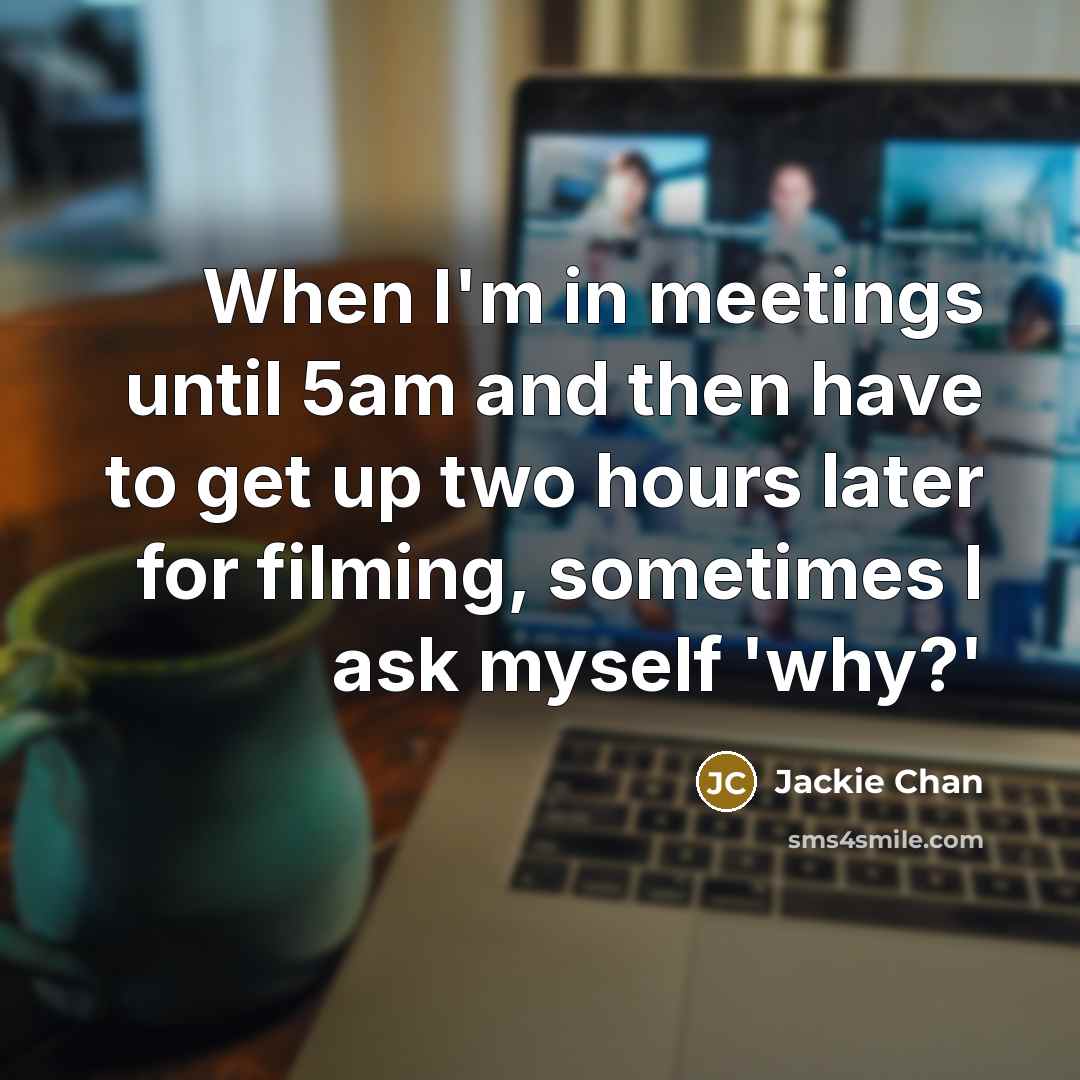 “When I'm in meetings until 5am and then have to…” quote by Jackie Chan
