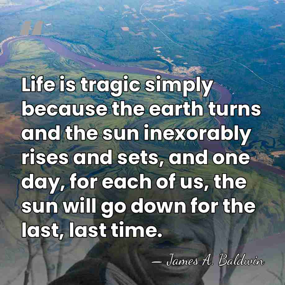 Life is tragic simply because the earth turns and the sun inexorably&hellip; - James A. Baldwin
