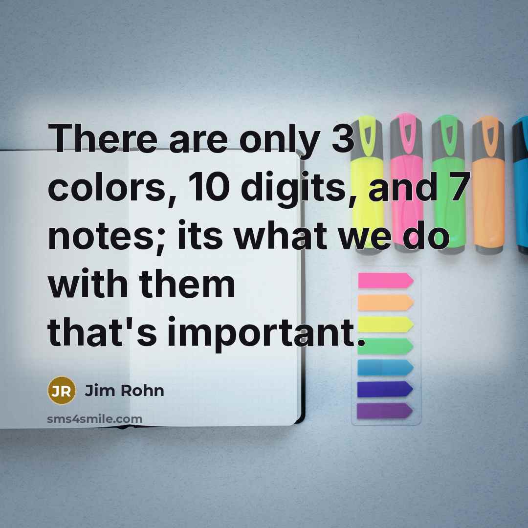 “There are only 3 colors, 10 digits, and 7 notes; its what we do with them that's important.” quote by Jim Rohn