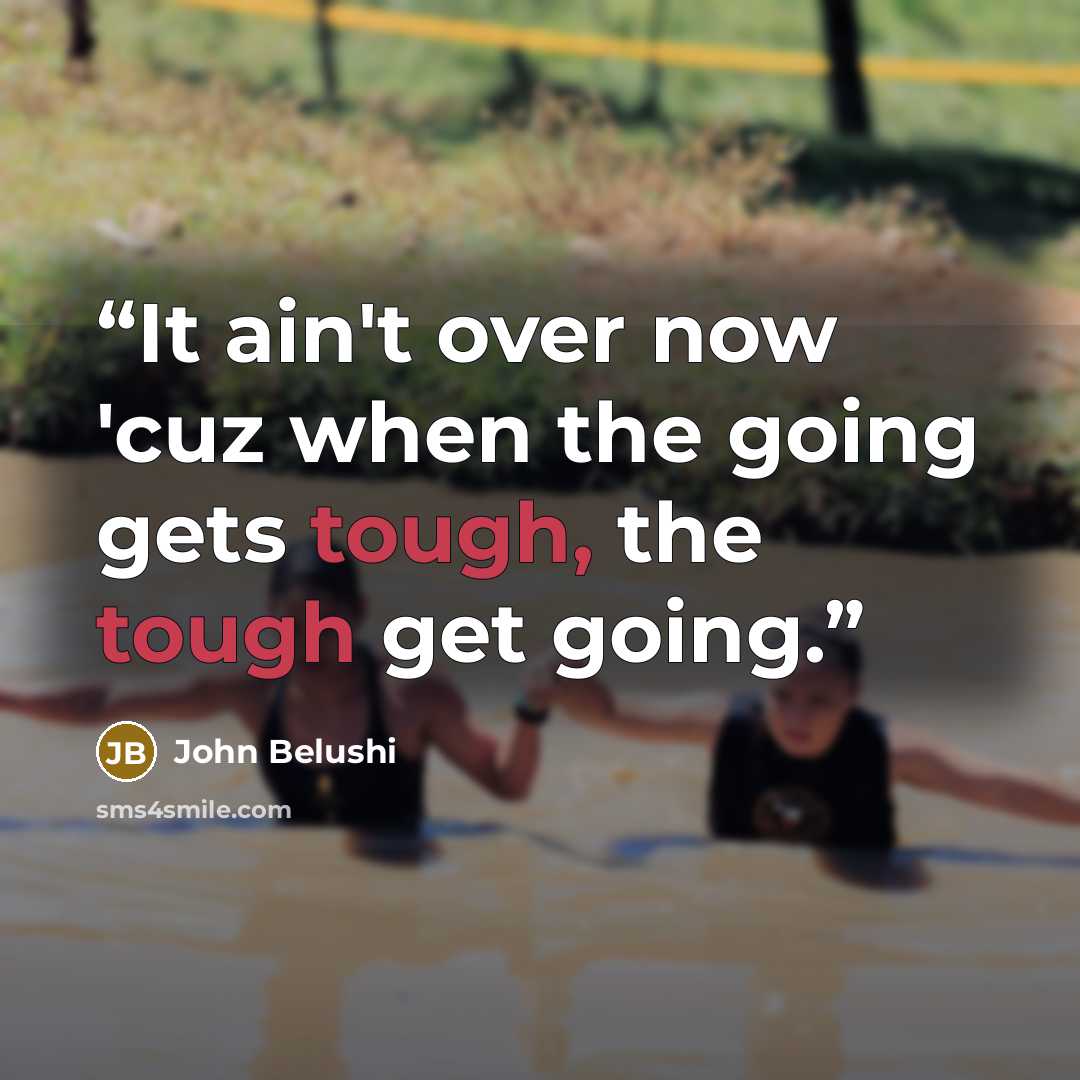 “It ain't over now 'cuz when the going gets tough, the tough get going.” quote by John Belushi