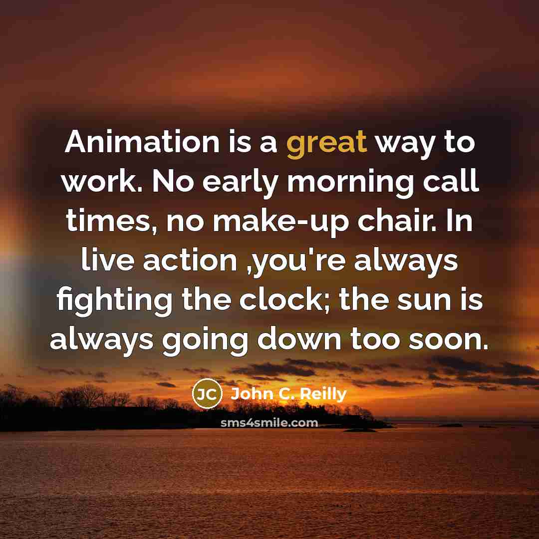 “Animation is a great way to work. No early morning…” quote by John C. Reilly