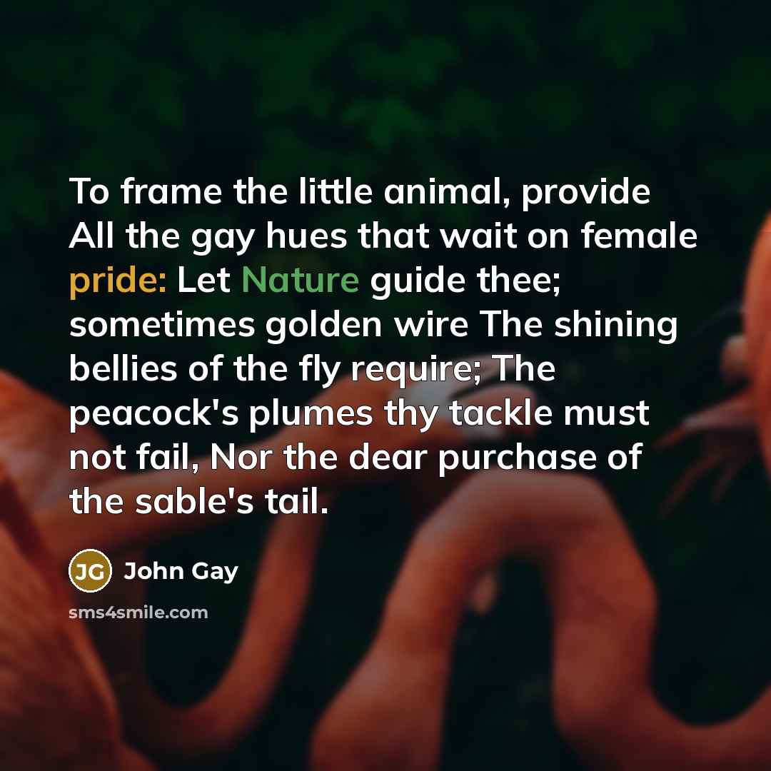 “To frame the little animal, provide All the gay hues…” quote by John Gay