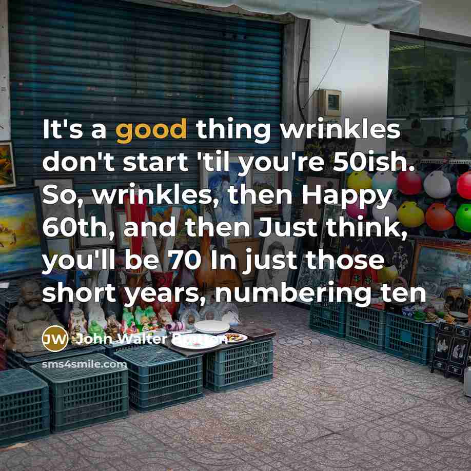 “It's a good thing wrinkles don't start 'til you're 50ish.…” quote by John Walter Bratton