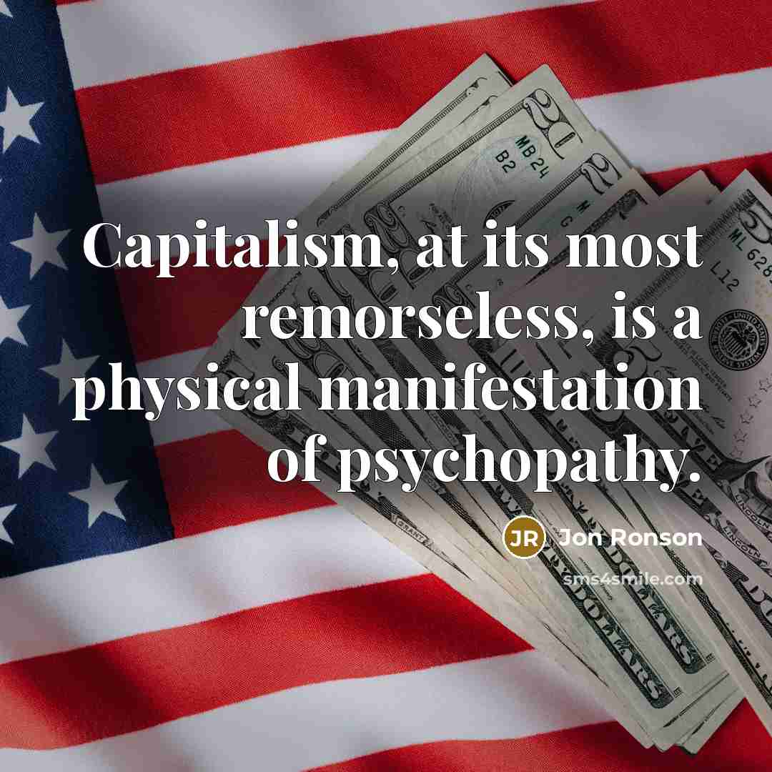 “Capitalism, at its most remorseless, is a physical manifestation of…” quote by Jon Ronson