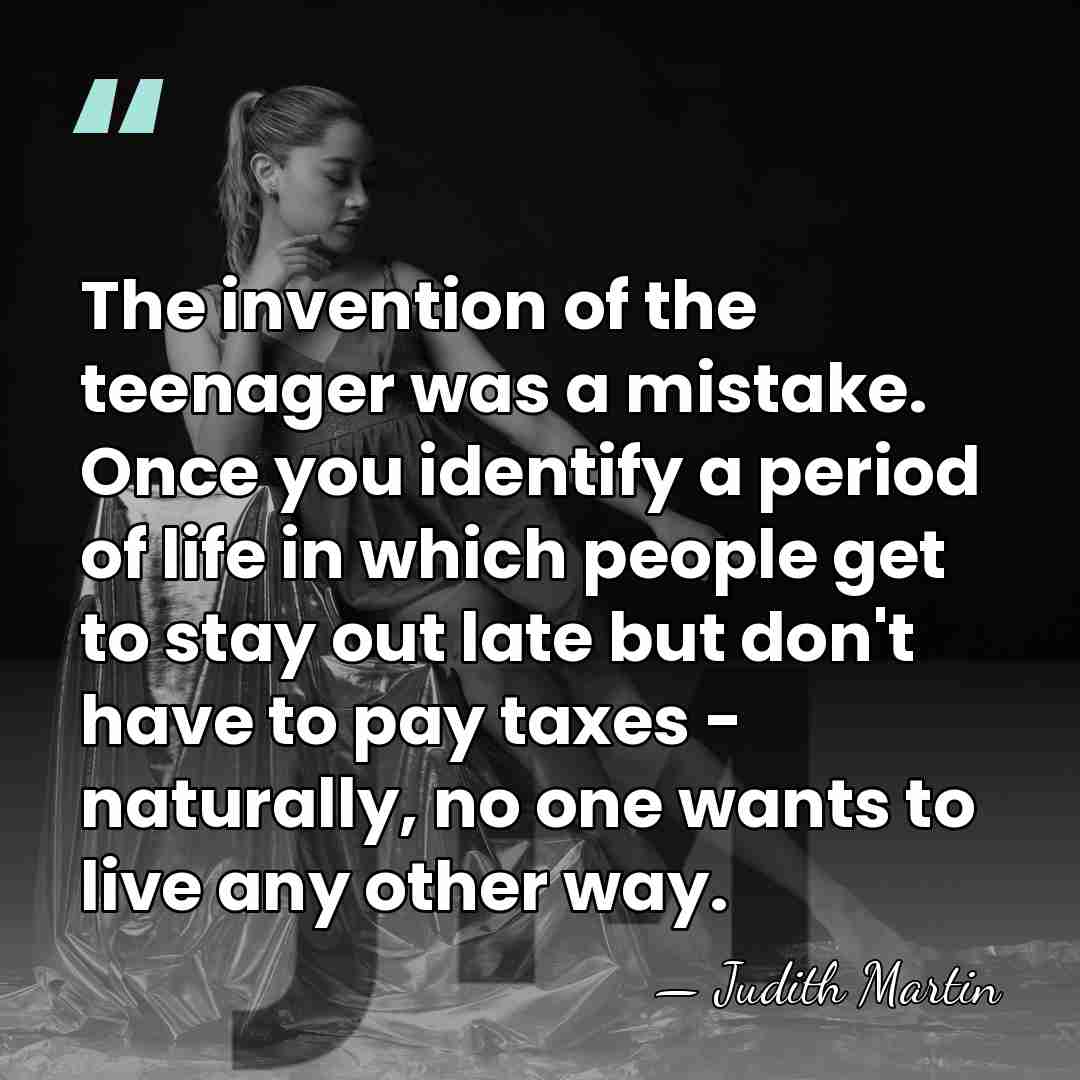 The invention of the teenager was a mistake. Once you identify a&hellip; - Judith Martin