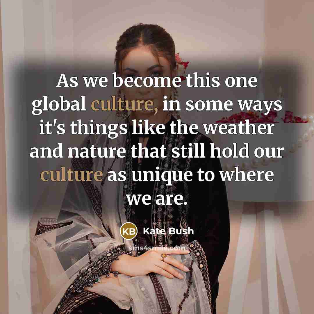 “As we become this one global culture, in some ways…” quote by Kate Bush