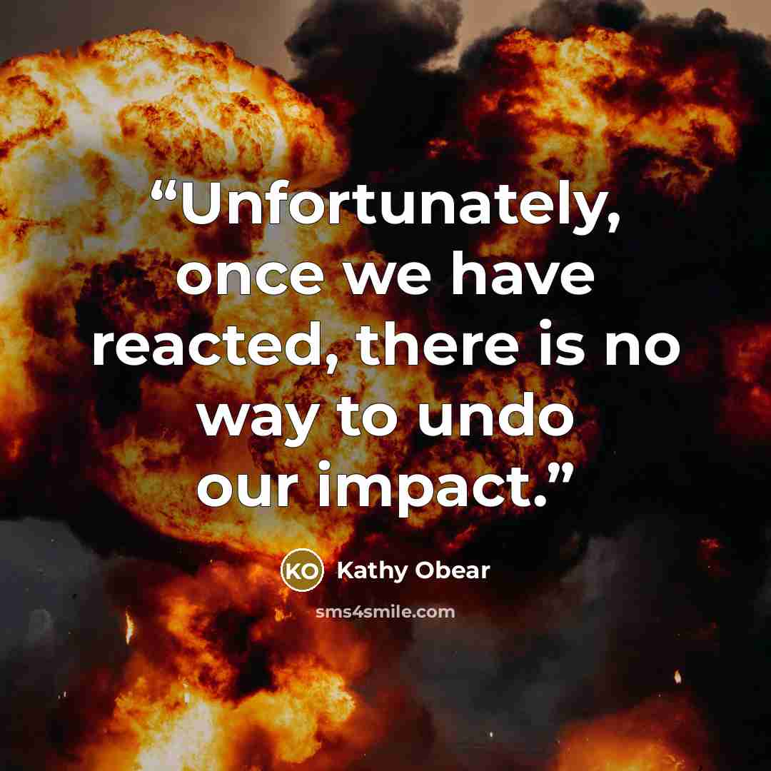 “Unfortunately, once we have reacted, there is no way to undo our impact.” quote by Kathy Obear