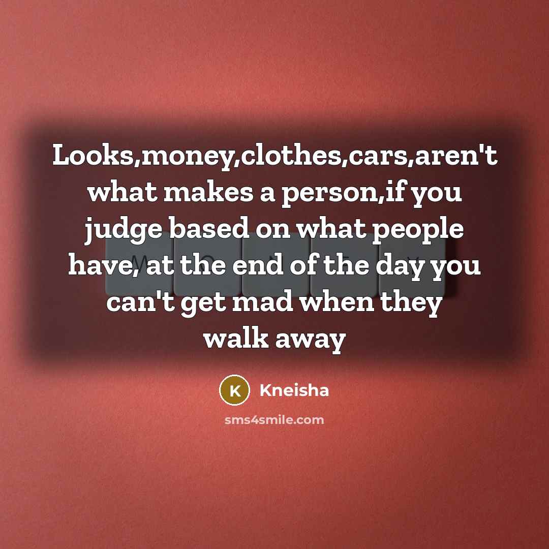 “Looks,money,clothes,cars,aren't what makes a person,if you judge based on what…” quote by Kneisha