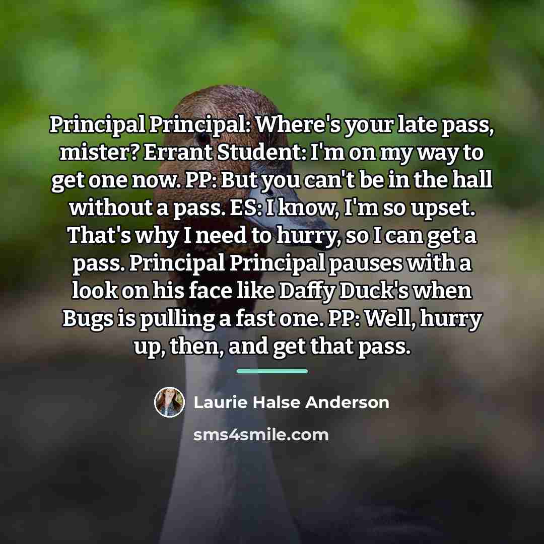“Principal Principal: Where's your late pass, mister? Errant Student: I'm…” quote by Laurie Halse Anderson