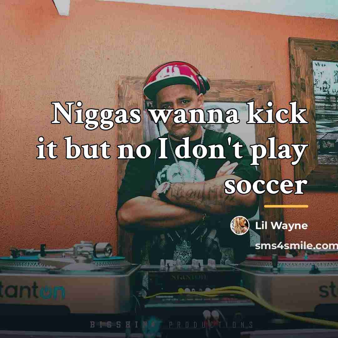“Niggas wanna kick it but no I don't play soccer…” quote by Lil Wayne