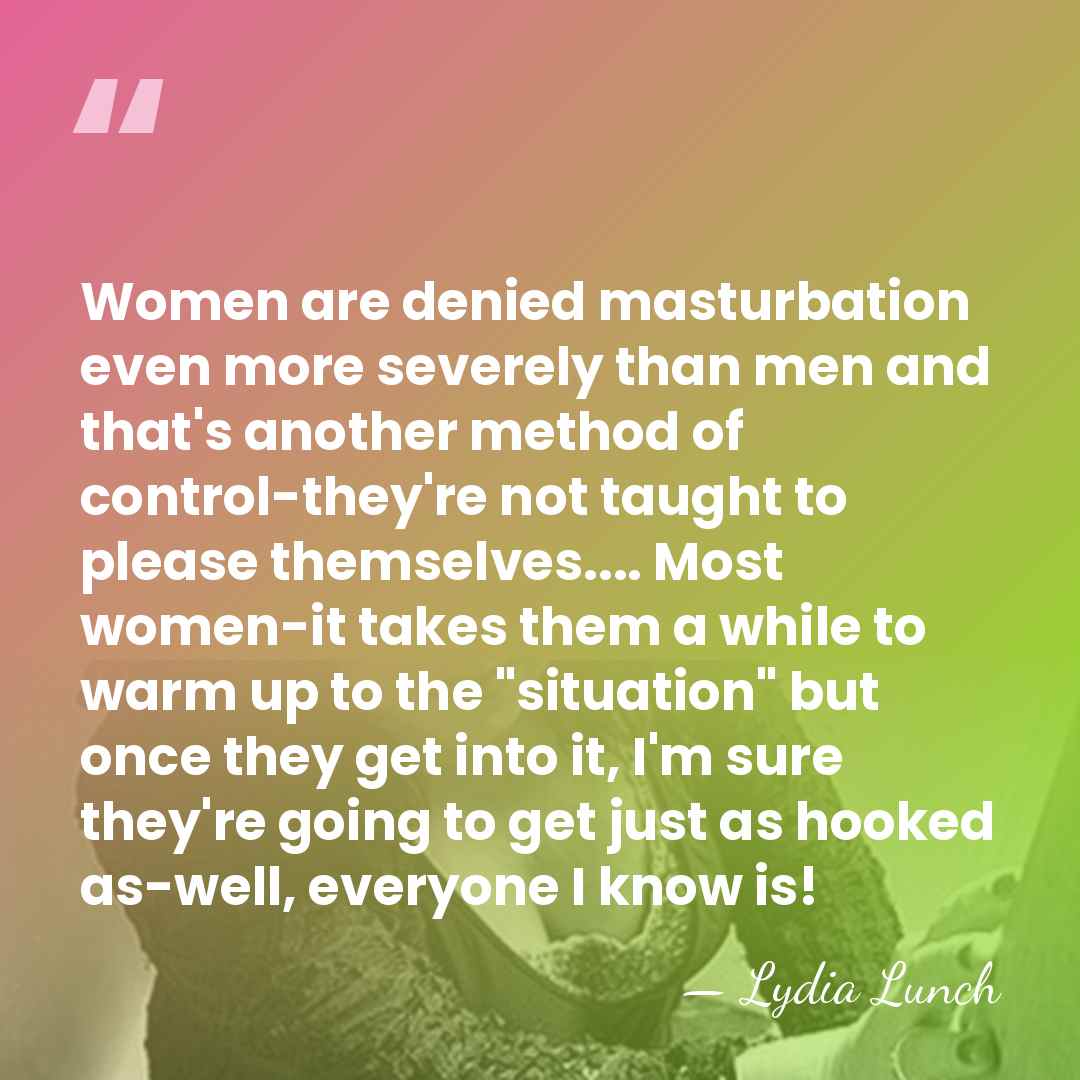 Women are denied masturbation even more severely than men and that's another&hellip; - Lydia Lunch