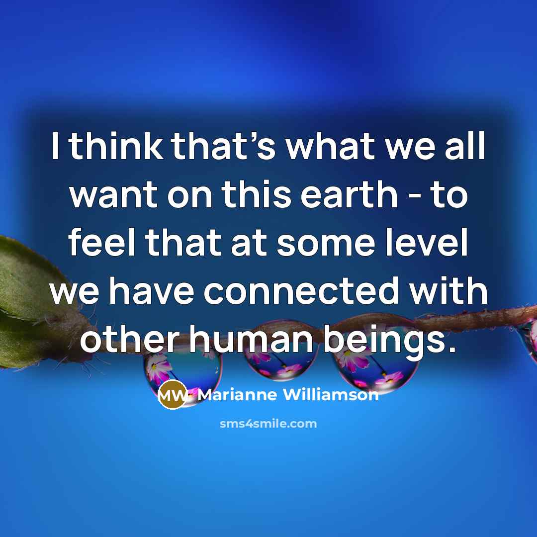 “I think that's what we all want on this earth…” quote by Marianne Williamson