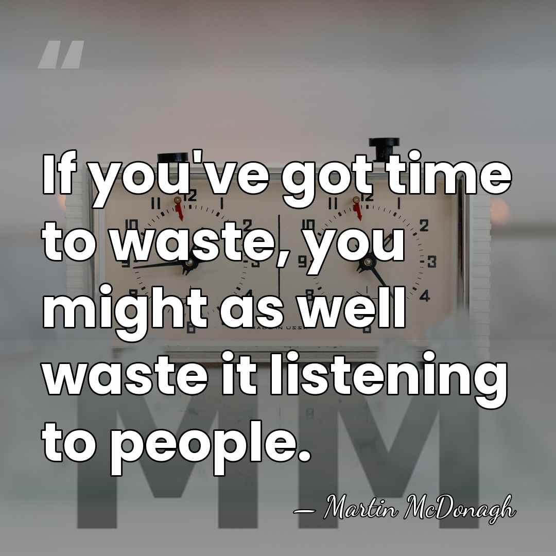 If you've got time to waste, you might as well waste it&hellip; - Martin McDonagh