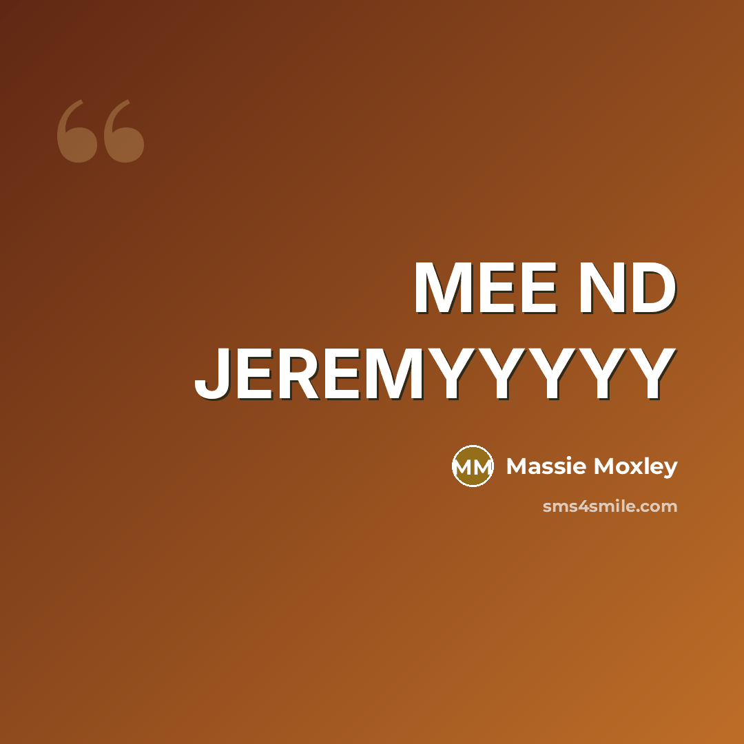 “MEE ND JEREMYYYYY…” quote by Massie Moxley