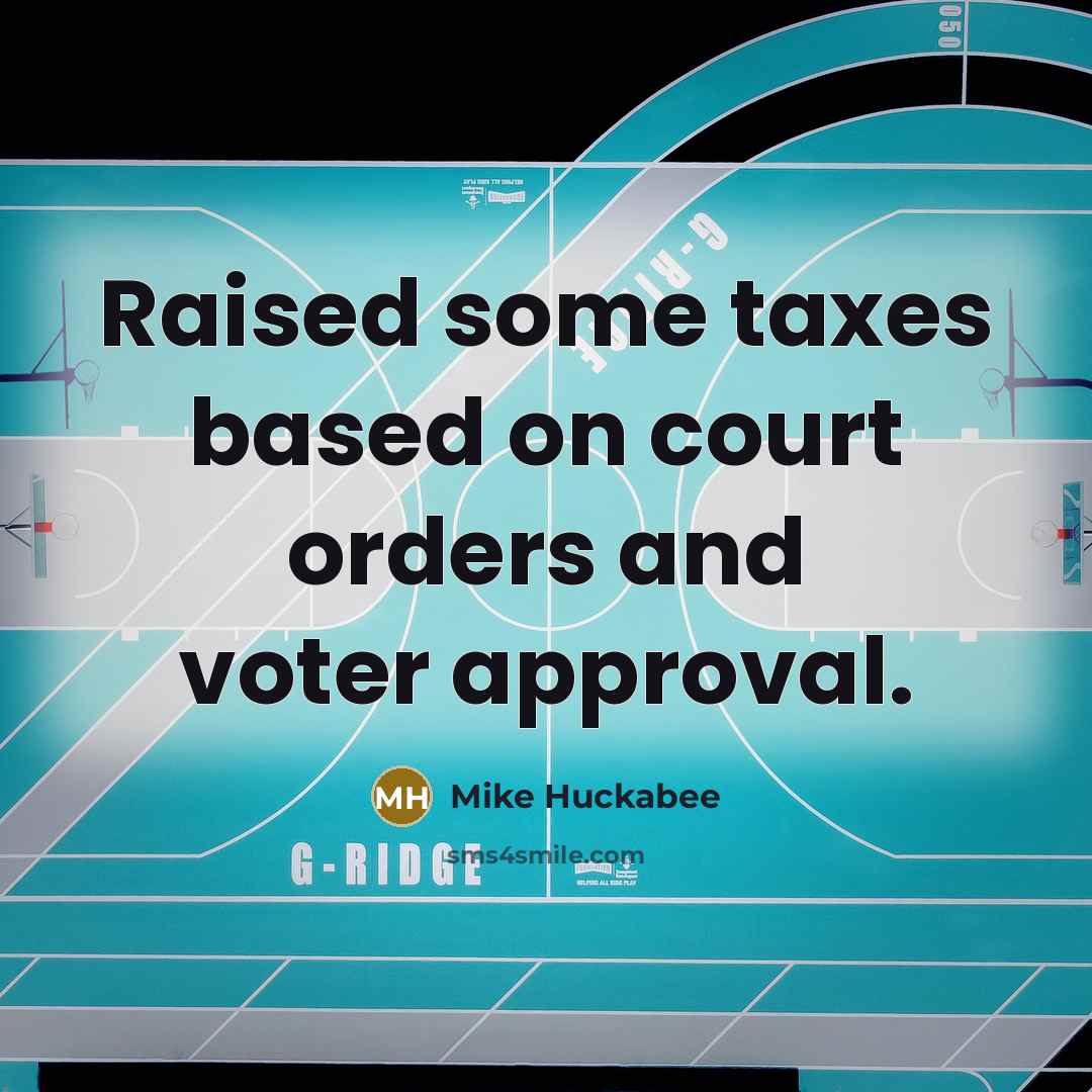 “Raised some taxes based on court orders and voter approval.…” quote by Mike Huckabee