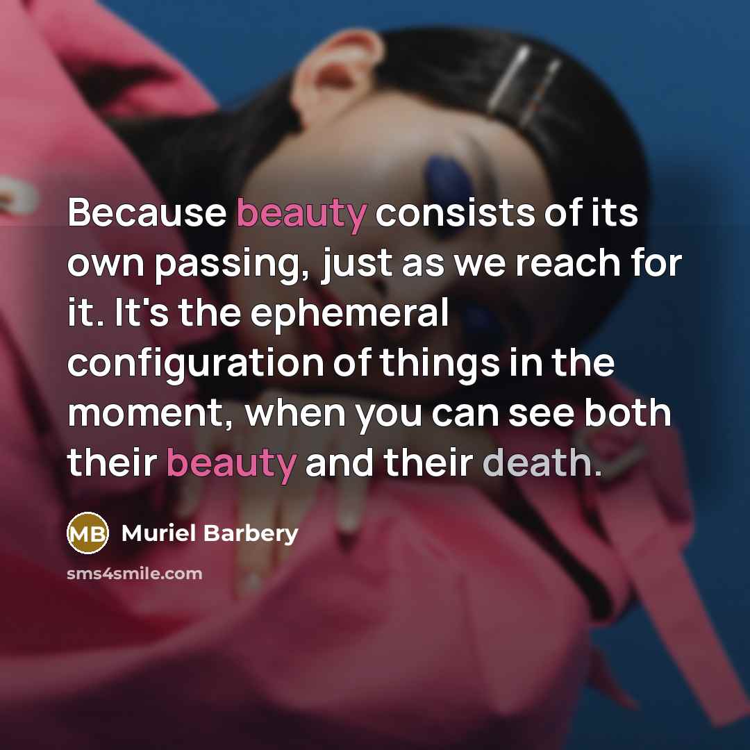 “Because beauty consists of its own passing, just as we…” quote by Muriel Barbery
