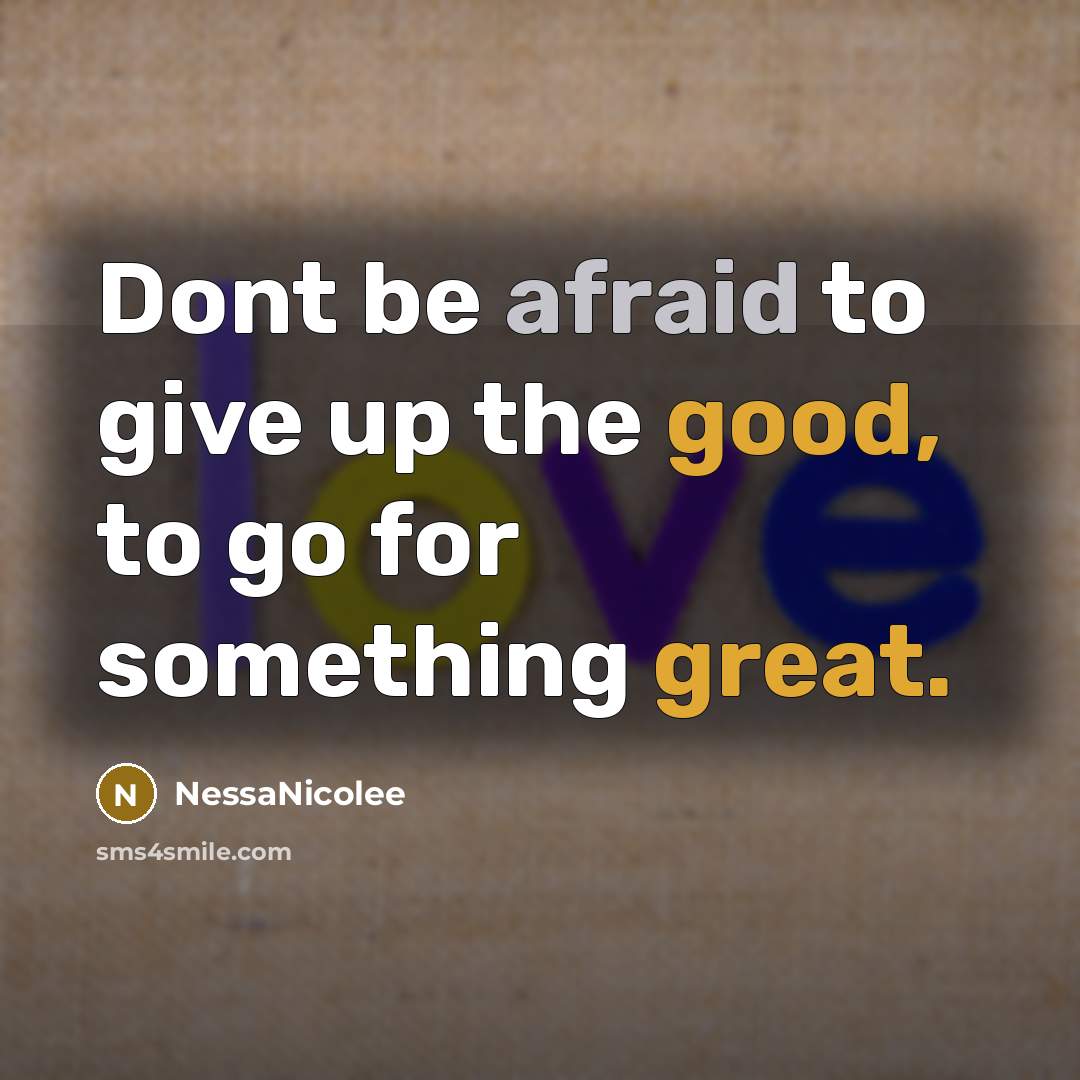 “Dont be afraid to give up the good, to go for something great.” quote by NessaNicolee