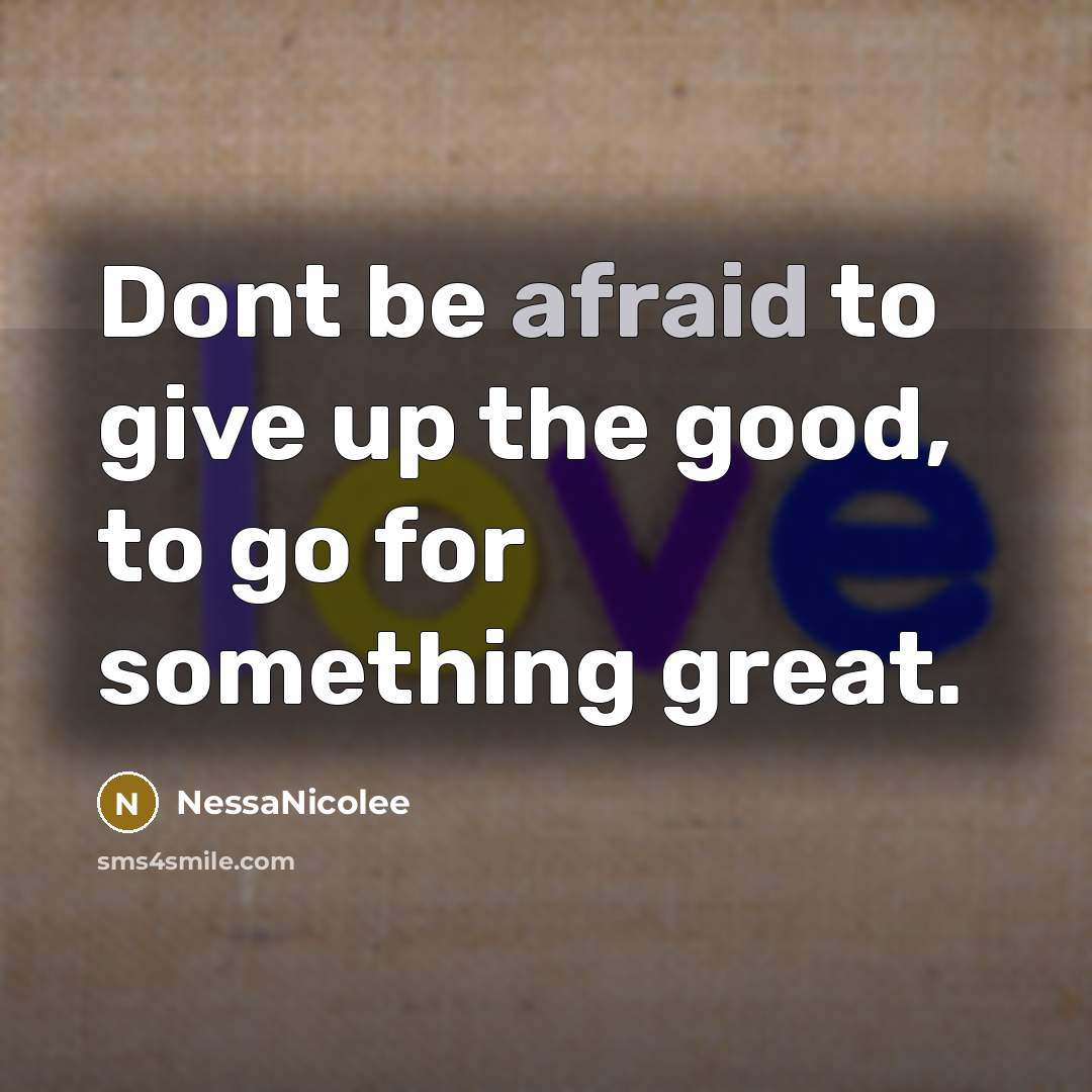 “Dont be afraid to give up the good, to go…” quote by NessaNicolee