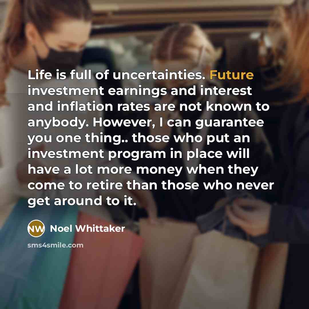 “Life is full of uncertainties. Future investment earnings and interest…” quote by Noel Whittaker