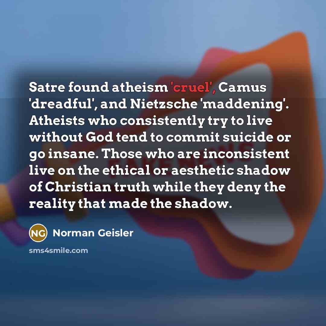 “Satre found atheism 'cruel', Camus 'dreadful', and Nietzsche 'maddening'. Atheists…” quote by Norman Geisler
