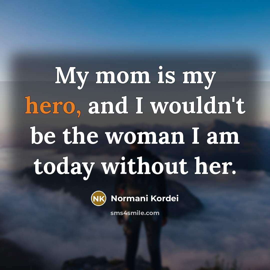 “My mom is my hero, and I wouldn't be the…” quote by Normani Kordei